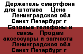 Держатель смартфона для штатива  › Цена ­ 200 - Ленинградская обл., Санкт-Петербург г. Сотовые телефоны и связь » Продам аксессуары и запчасти   . Ленинградская обл.,Санкт-Петербург г.